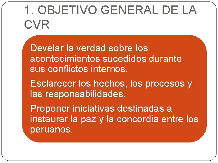 1. OBJETIVO GENERAL DE LA CVR Develar la verdad sobre los acontecimientos sucedidos durante