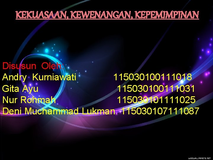 KEKUASAAN, KEWENANGAN, KEPEMIMPINAN Disusun Oleh: Andry Kurniawati 115030100111018 Gita Ayu 115030100111031 Nur Rohmah 115030101111025 KEKUASAAN, KEWENANGAN, KEPEMIMPINAN Disusun Oleh: Andry Kurniawati 115030100111018 Gita Ayu 115030100111031 Nur Rohmah 115030101111025