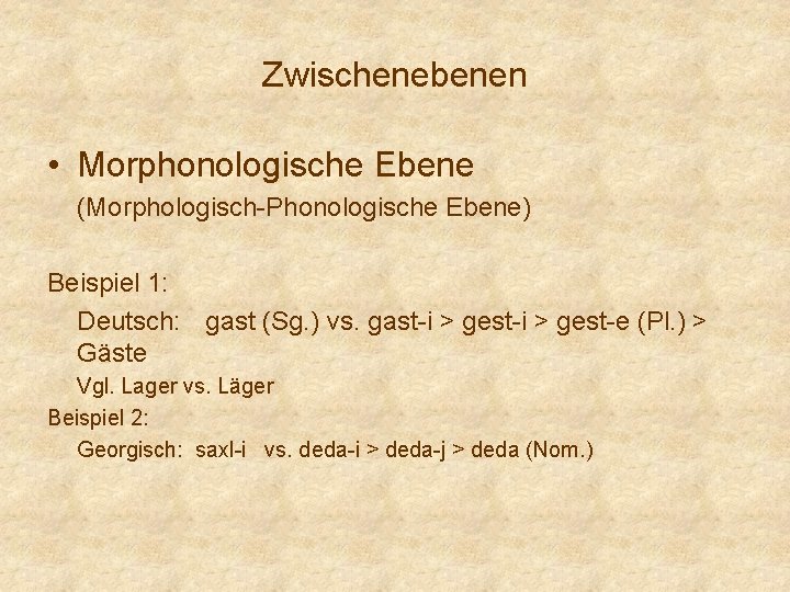 Zwischenebenen • Morphonologische Ebene (Morphologisch-Phonologische Ebene) Beispiel 1: Deutsch: gast (Sg. ) vs. gast-i