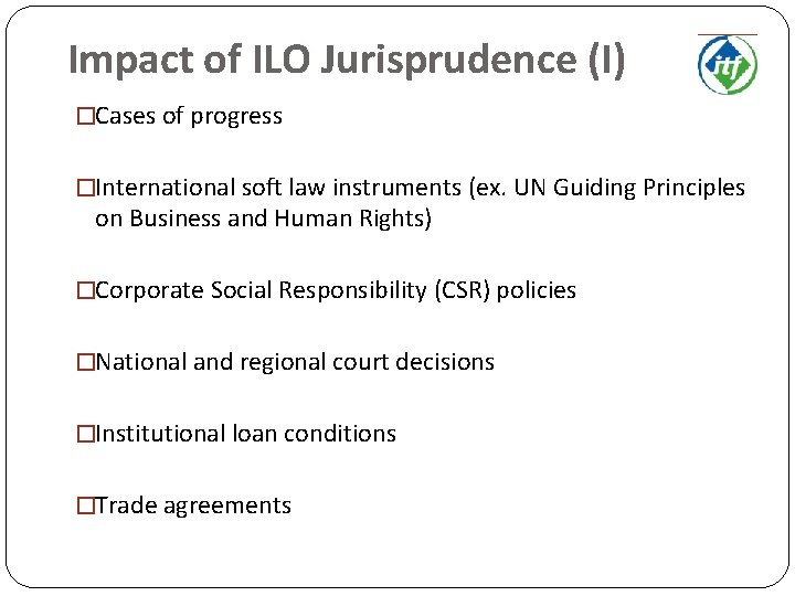 Impact of ILO Jurisprudence (I) �Cases of progress �International soft law instruments (ex. UN