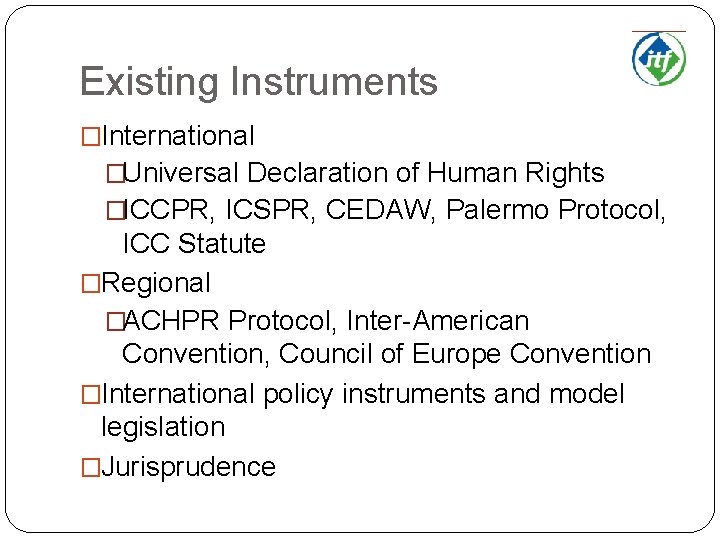 Existing Instruments �International �Universal Declaration of Human Rights �ICCPR, ICSPR, CEDAW, Palermo Protocol, ICC