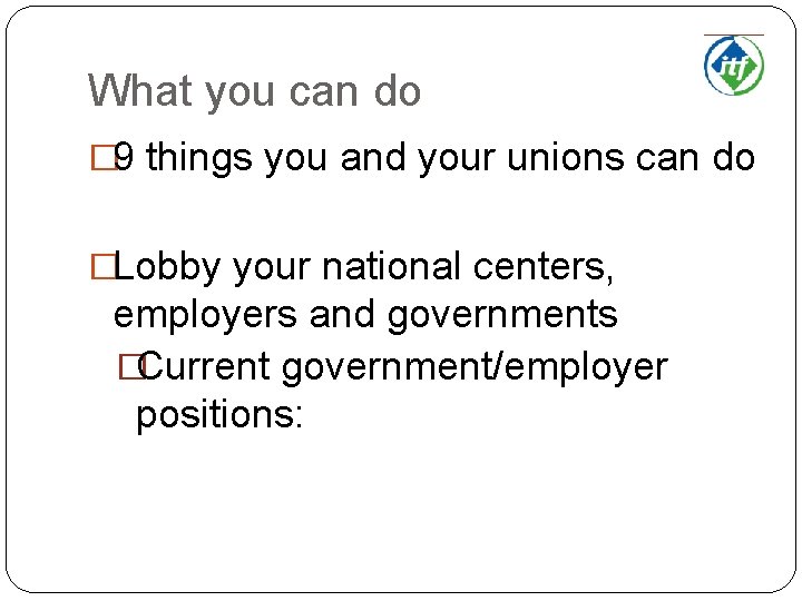 What you can do � 9 things you and your unions can do �Lobby