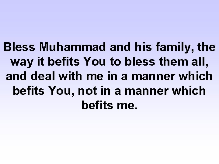 Bless Muhammad and his family, the way it befits You to bless them all,