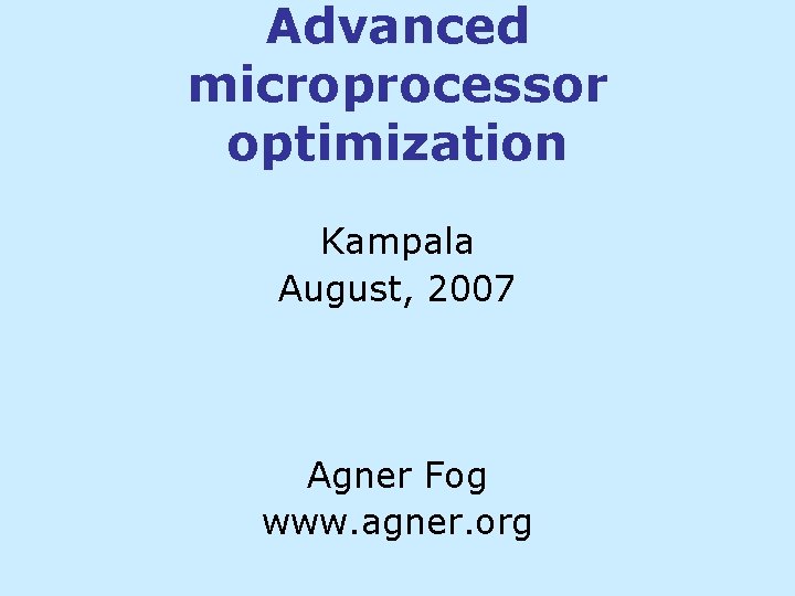 Advanced microprocessor optimization Kampala August, 2007 Agner Fog www. agner. org Advanced microprocessor optimization Kampala August, 2007 Agner Fog www. agner. org