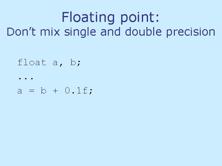 Floating point: Don’t mix single and double precision float a, b; . . . Floating point: Don’t mix single and double precision float a, b; . . .