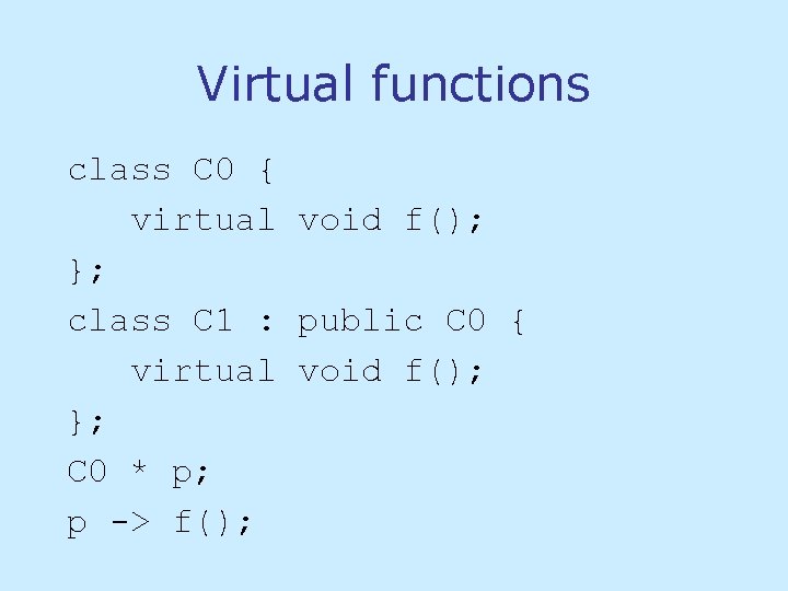 Virtual functions class C 0 { virtual void f(); }; class C 1 : Virtual functions class C 0 { virtual void f(); }; class C 1 :