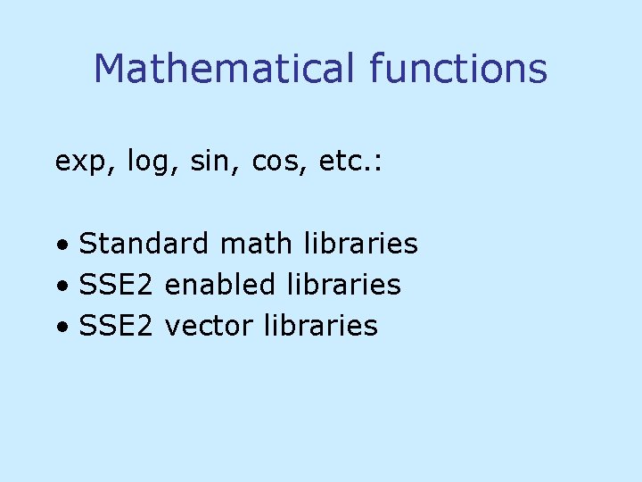 Mathematical functions exp, log, sin, cos, etc. : • Standard math libraries • SSE Mathematical functions exp, log, sin, cos, etc. : • Standard math libraries • SSE