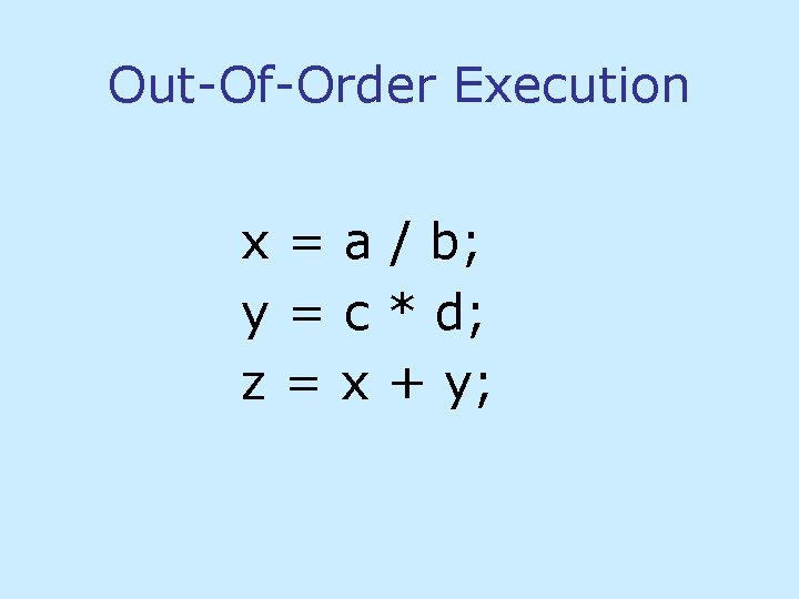Out-Of-Order Execution x = a / b; y = c * d; z = Out-Of-Order Execution x = a / b; y = c * d; z =