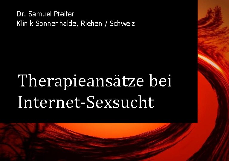 Dr. Samuel Pfeifer Klinik Sonnenhalde, Riehen / Schweiz Therapieansätze bei Internet-Sexsucht 