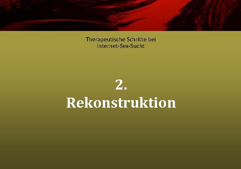 Therapeutische Schritte bei Internet-Sex-Sucht 2. Rekonstruktion 