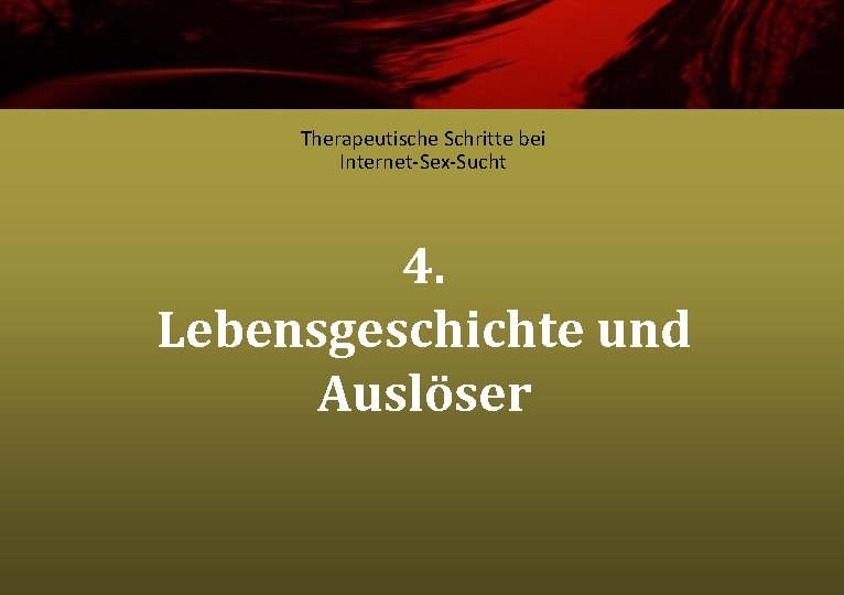 Therapeutische Schritte bei Internet-Sex-Sucht 4. Lebensgeschichte und Auslöser 