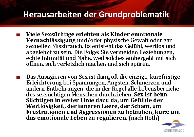 Herausarbeiten der Grundproblematik Viele Sexsüchtige erlebten als Kinder emotionale Vernachlässigung und/oder physische Gewalt oder