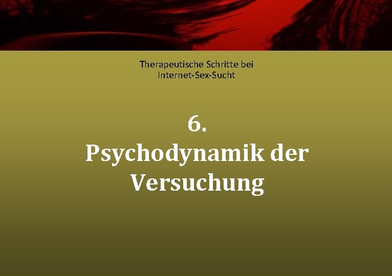 Therapeutische Schritte bei Internet-Sex-Sucht 6. Psychodynamik der Versuchung 