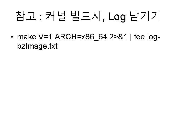 참고 : 커널 빌드시, Log 남기기 • make V=1 ARCH=x 86_64 2>&1 | tee