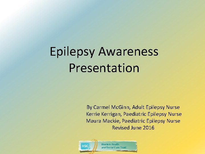 Epilepsy Awareness Presentation By Carmel Mc. Ginn, Adult Epilepsy Nurse Kerrigan, Paediatric Epilepsy Nurse