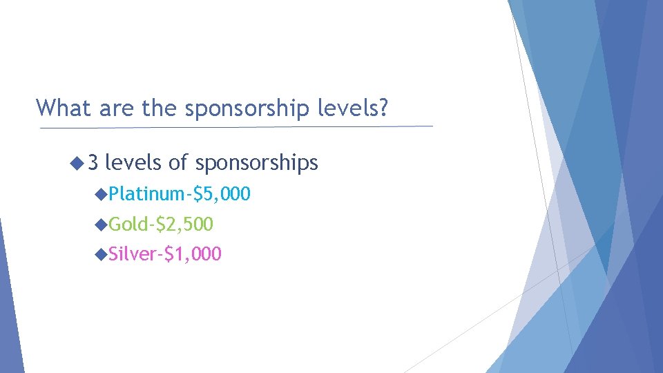 What are the sponsorship levels? 3 levels of sponsorships Platinum-$5, 000 Gold-$2, 500 Silver-$1,