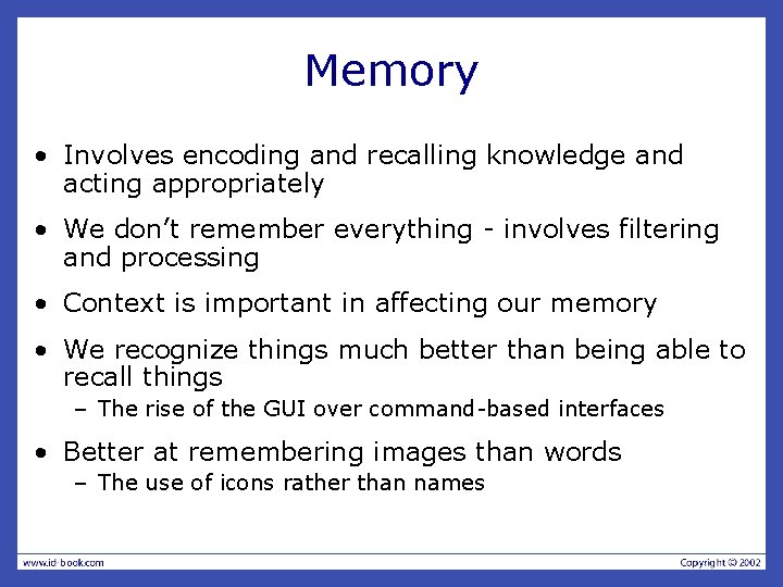 Memory • Involves encoding and recalling knowledge and acting appropriately • We don’t remember