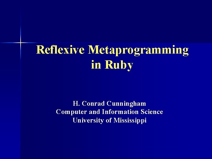 Reflexive Metaprogramming in Ruby H. Conrad Cunningham Computer and Information Science University of Mississippi