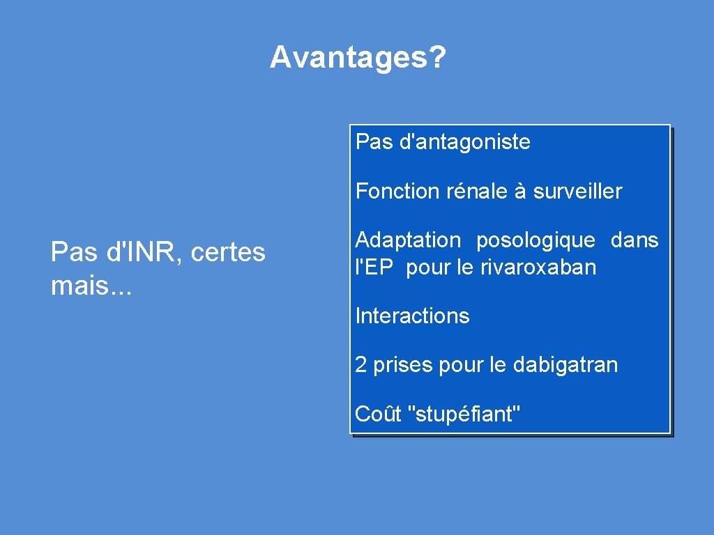 Avantages? Pas d'antagoniste Fonction rénale à surveiller Pas d'INR, certes mais. . . Adaptation