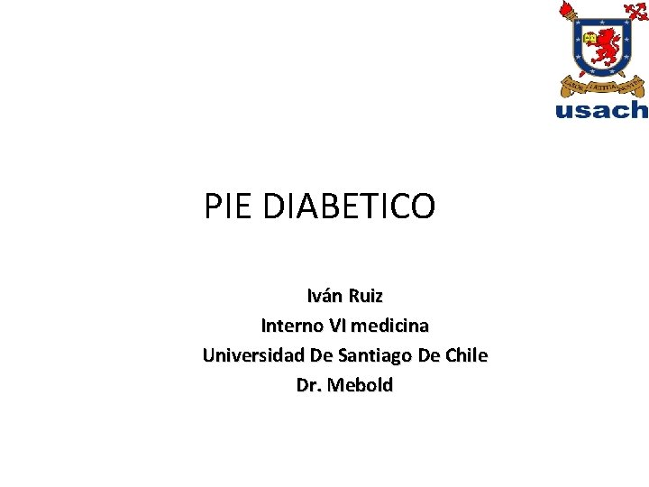 PIE DIABETICO Iván Ruiz Interno VI medicina Universidad De Santiago De Chile Dr. Mebold