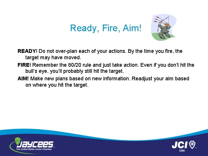 Ready, Fire, Aim! READY! Do not over-plan each of your actions. By the time