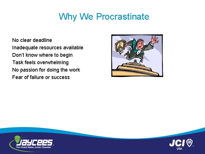 Why We Procrastinate No clear deadline Inadequate resources available Don’t know where to begin
