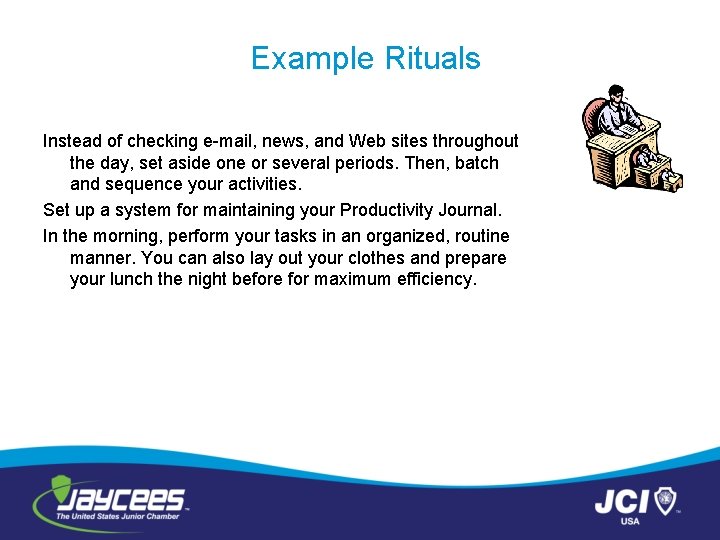 Example Rituals Instead of checking e-mail, news, and Web sites throughout the day, set
