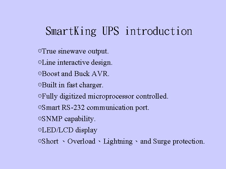 Smart. King UPS introduction ⊙True sinewave output. ⊙Line interactive design. ⊙Boost and Buck AVR.