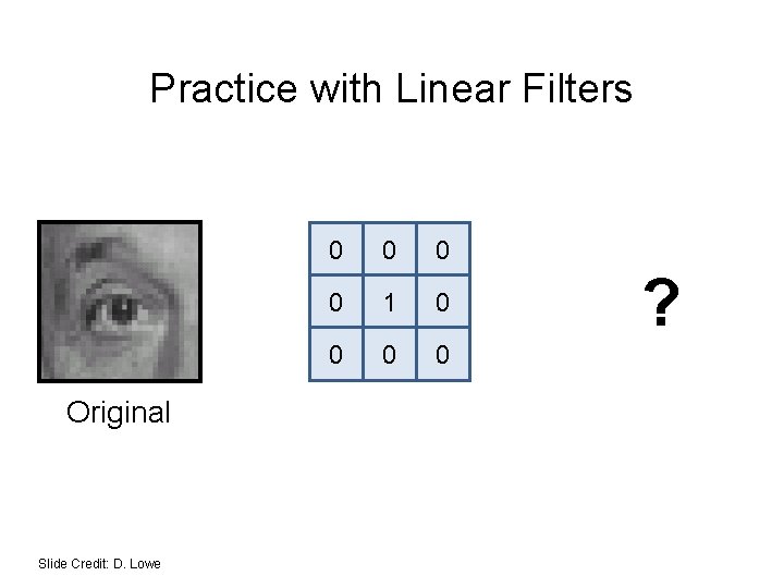 Practice with Linear Filters Original Slide Credit: D. Lowe 0 0 1 0 0