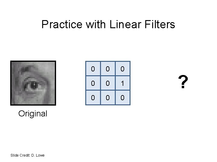 Practice with Linear Filters Original Slide Credit: D. Lowe 0 0 0 1 0