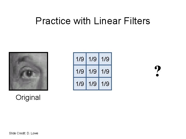 Practice with Linear Filters 1/9 1/9 1/9 Original Slide Credit: D. Lowe ? 