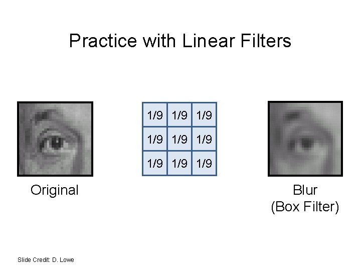 Practice with Linear Filters 1/9 1/9 1/9 Original Slide Credit: D. Lowe Blur (Box