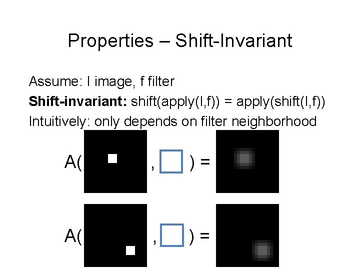 Properties – Shift-Invariant Assume: I image, f filter Shift-invariant: shift(apply(I, f)) = apply(shift(I, f))