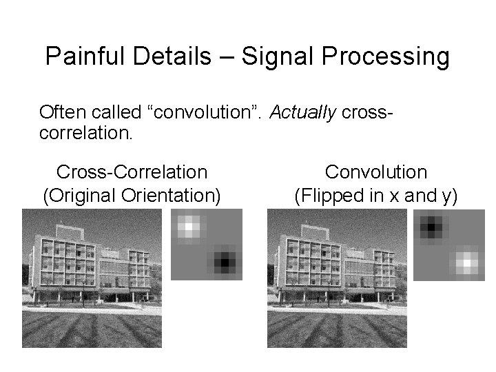 Painful Details – Signal Processing Often called “convolution”. Actually crosscorrelation. Cross-Correlation (Original Orientation) Convolution