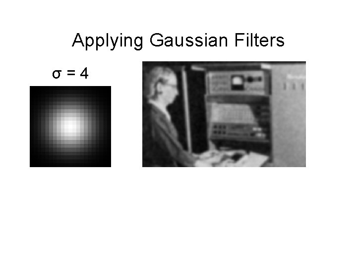 Applying Gaussian Filters σ = 4 