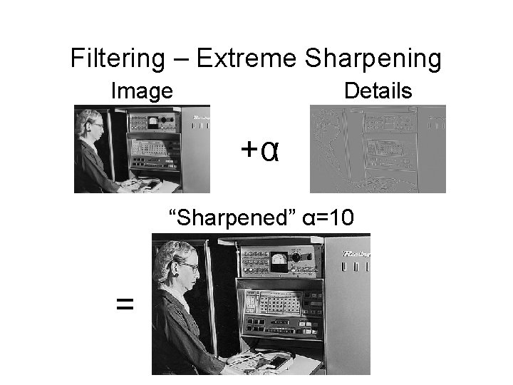 Filtering – Extreme Sharpening Image Details +α “Sharpened” α=10 = 