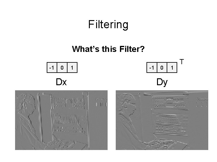Filtering What’s this Filter? -1 0 Dx 1 -1 0 Dy 1 T 