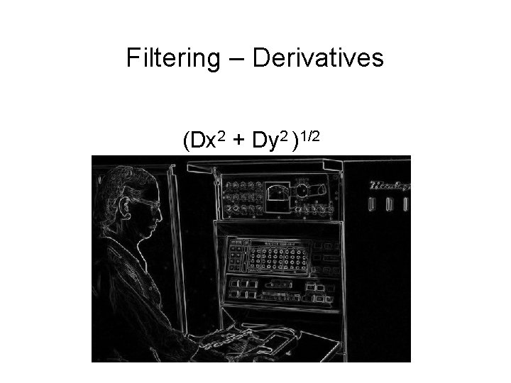 Filtering – Derivatives (Dx 2 + Dy 2 )1/2 