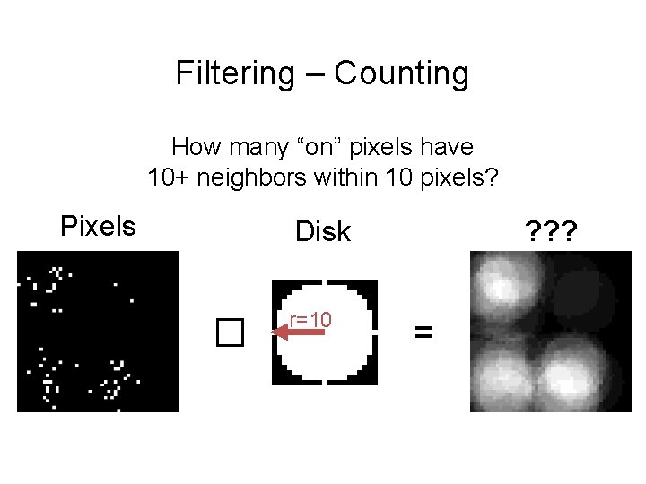 Filtering – Counting How many “on” pixels have 10+ neighbors within 10 pixels? Pixels