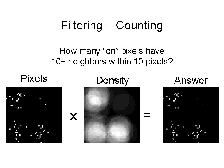 Filtering – Counting How many “on” pixels have 10+ neighbors within 10 pixels? Pixels