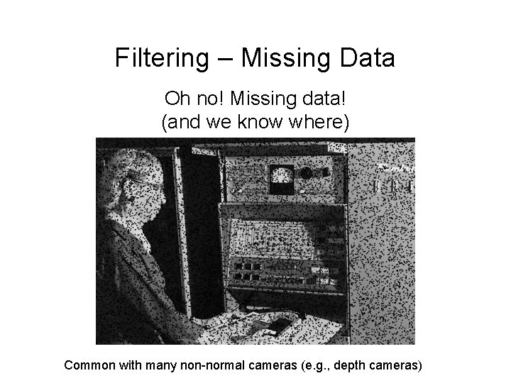 Filtering – Missing Data Oh no! Missing data! (and we know where) Common with