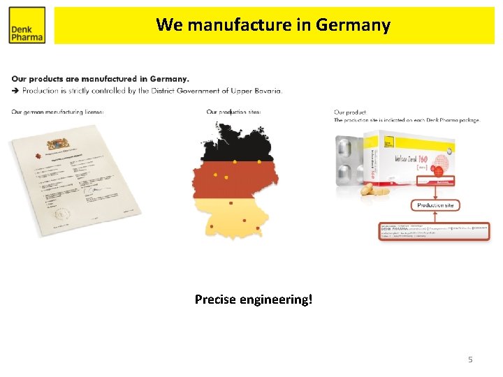 We manufacture in Germany Precise engineering! 5 