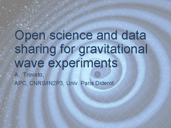 Open science and data sharing for gravitational wave experiments A. Trovato, APC, CNRS/IN 2