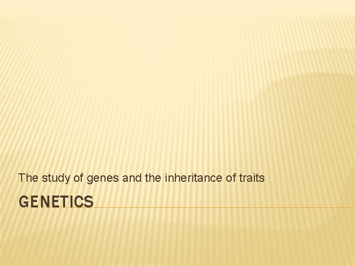 The study of genes and the inheritance of traits GENETICS 