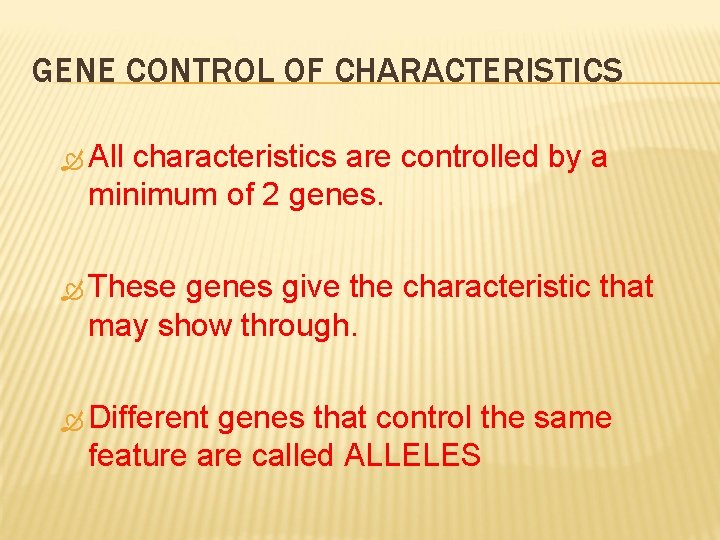 GENE CONTROL OF CHARACTERISTICS All characteristics are controlled by a minimum of 2 genes.