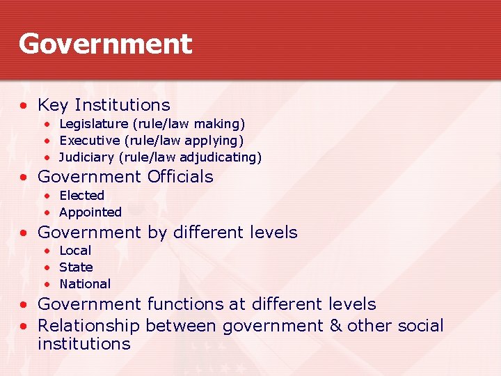 Government • Key Institutions • Legislature (rule/law making) • Executive (rule/law applying) • Judiciary