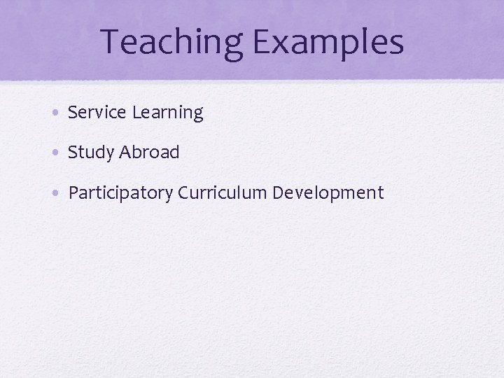 Teaching Examples • Service Learning • Study Abroad • Participatory Curriculum Development 