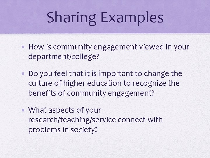 Sharing Examples • How is community engagement viewed in your department/college? • Do you