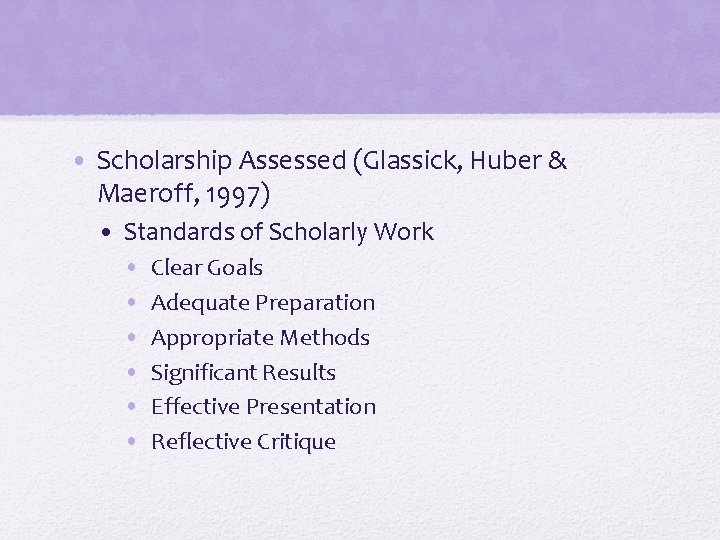  • Scholarship Assessed (Glassick, Huber & Maeroff, 1997) • Standards of Scholarly Work