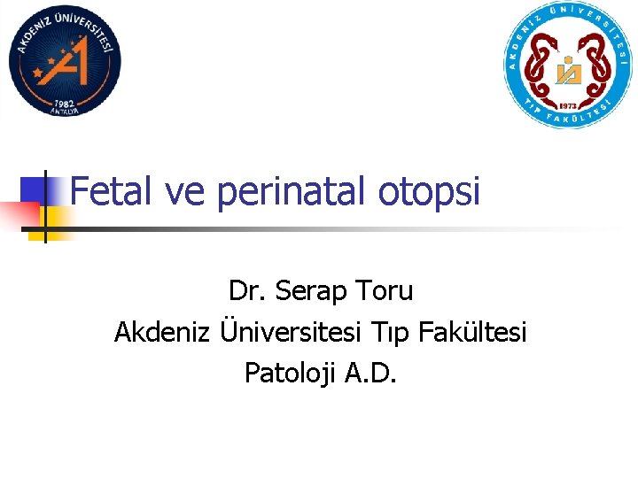 Fetal ve perinatal otopsi Dr. Serap Toru Akdeniz Üniversitesi Tıp Fakültesi Patoloji A. D.